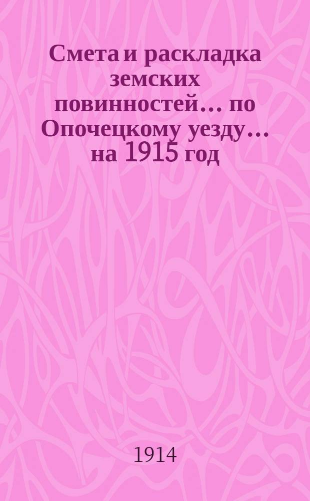 Смета и раскладка земских повинностей... по Опочецкому уезду... на 1915 год