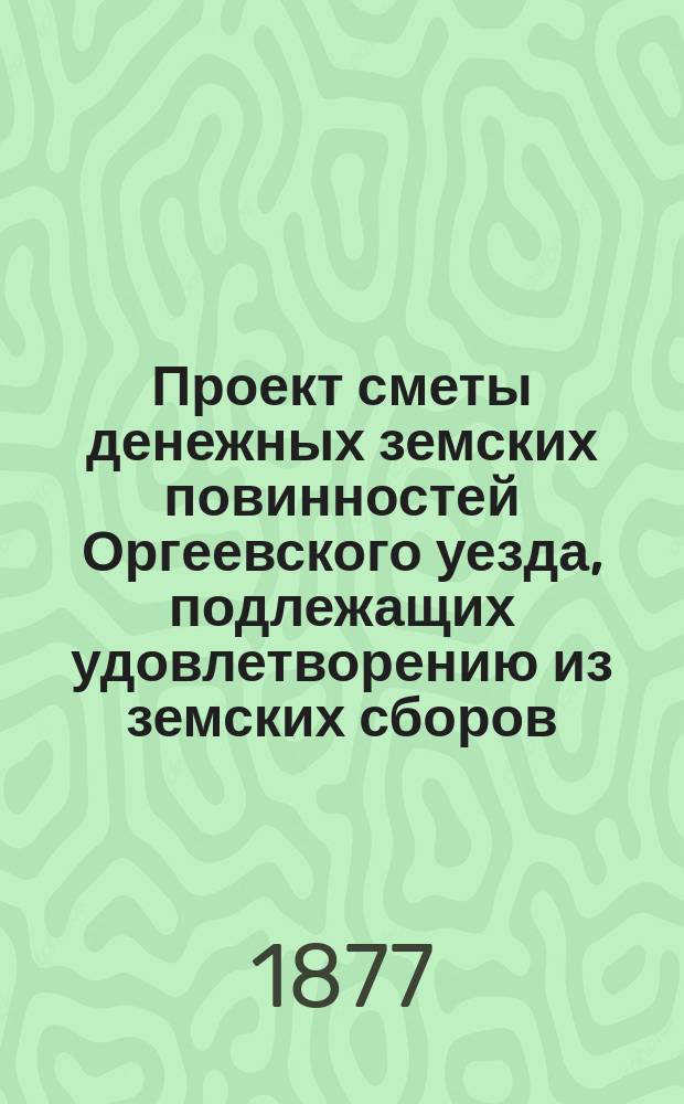 Проект сметы денежных земских повинностей Оргеевского уезда, подлежащих удовлетворению из земских сборов... ... на 1876 год. Объяснительная записка... : Объяснительная записка Оргеевской губернской земской управы (к Смете и раскладке на 1876 г.)
