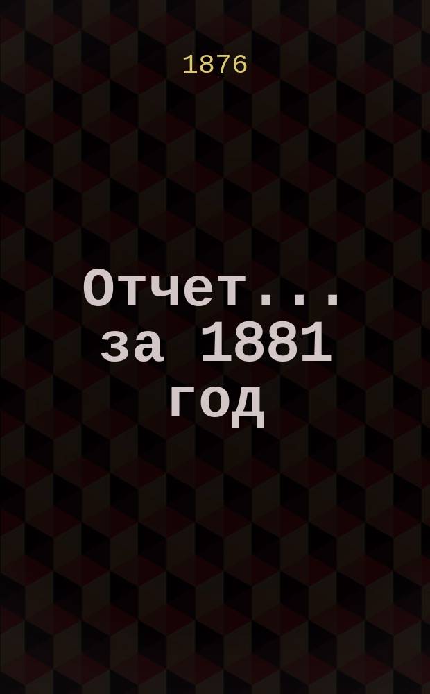 Отчет... ... за 1881 год