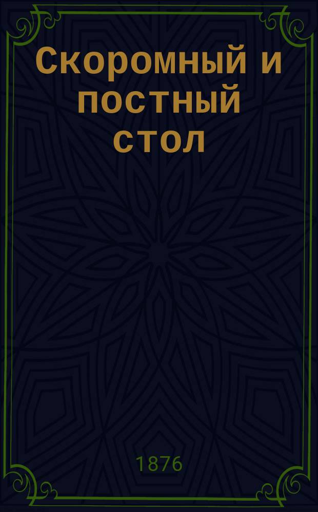 Скоромный и постный стол : Руководство для приготовления 2800 блюд, начиная с самых изысканных, разных печений, хлебов, варений, наливок и т. п. : С 20 раскраш. рис. всех частей быка и теленка..