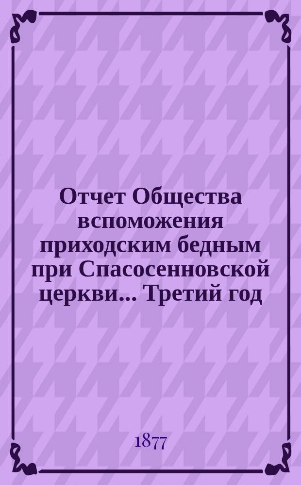 [Отчет] Общества вспоможения приходским бедным при Спасосенновской церкви... ... Третий год