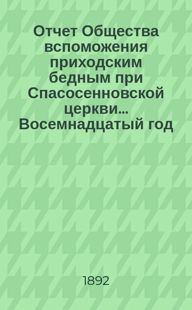 [Отчет] Общества вспоможения приходским бедным при Спасосенновской церкви... ... Восемнадцатый год