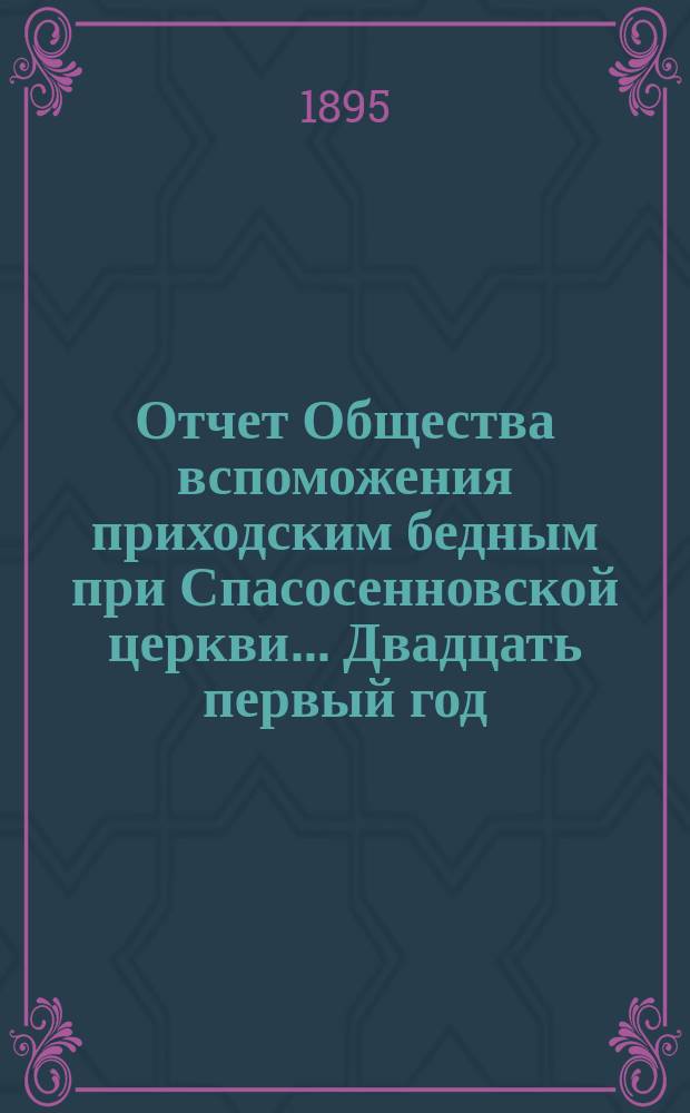 [Отчет] Общества вспоможения приходским бедным при Спасосенновской церкви... ... Двадцать первый год