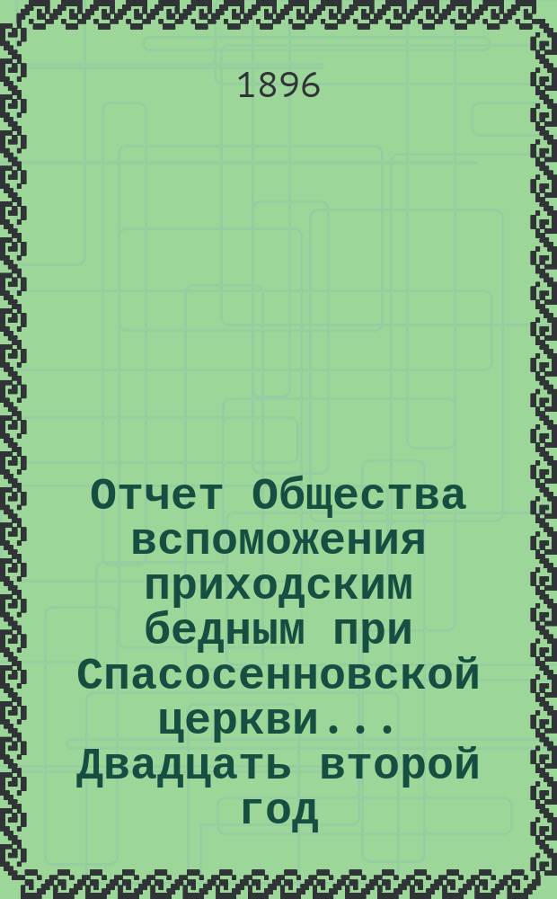 [Отчет] Общества вспоможения приходским бедным при Спасосенновской церкви... ... Двадцать второй год