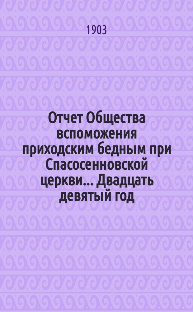 [Отчет] Общества вспоможения приходским бедным при Спасосенновской церкви... ... Двадцать девятый год