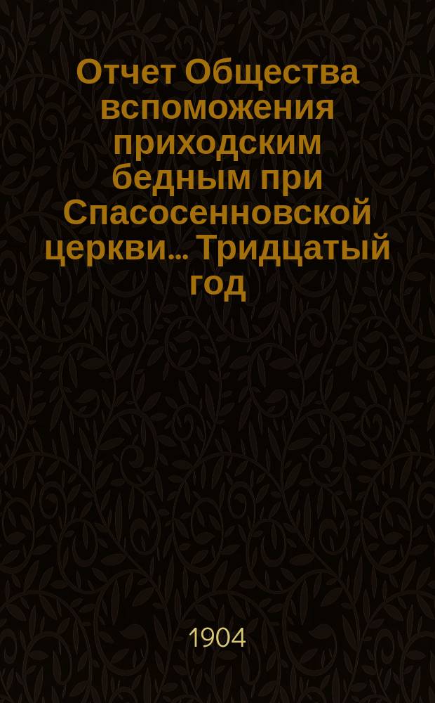 [Отчет] Общества вспоможения приходским бедным при Спасосенновской церкви... ... Тридцатый год