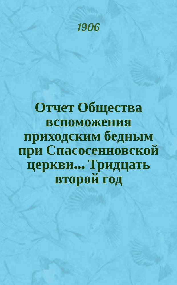 [Отчет] Общества вспоможения приходским бедным при Спасосенновской церкви... ... Тридцать второй год