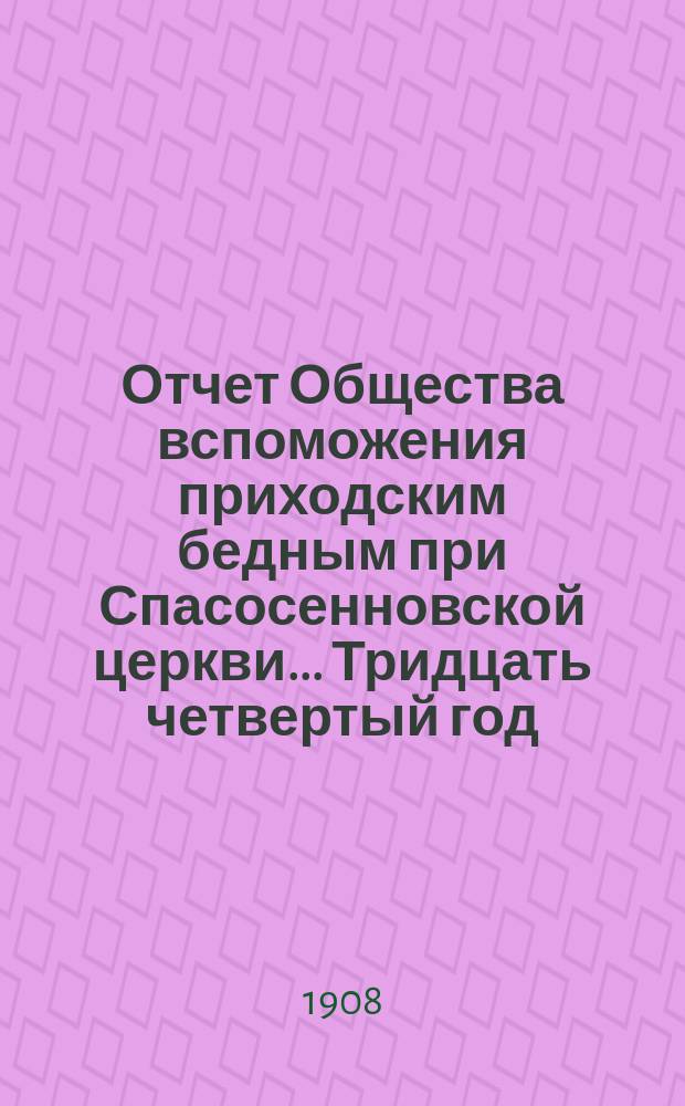 [Отчет] Общества вспоможения приходским бедным при Спасосенновской церкви... ... Тридцать четвертый год