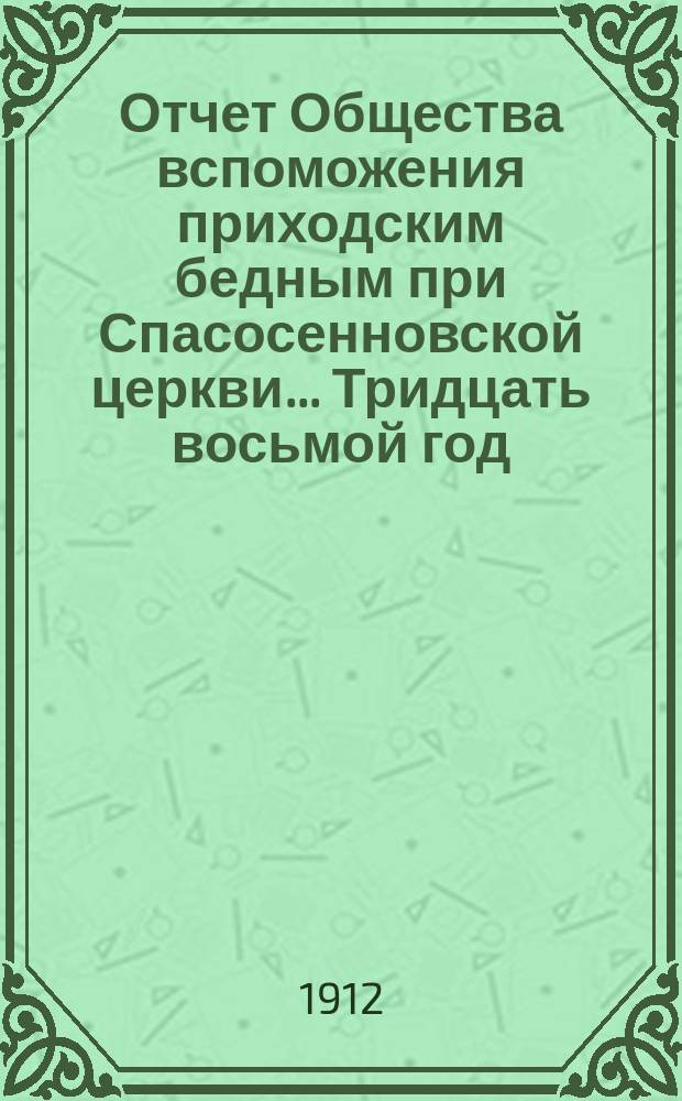 [Отчет] Общества вспоможения приходским бедным при Спасосенновской церкви... ... Тридцать восьмой год