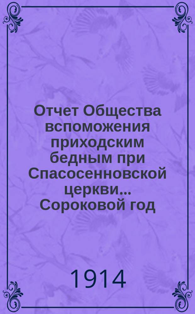 [Отчет] Общества вспоможения приходским бедным при Спасосенновской церкви... ... Сороковой год