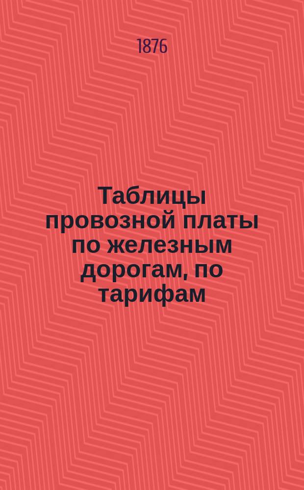 Таблицы провозной платы по железным дорогам, по тарифам: 1/12, 1/18, 1/24... коп. с пудо-версты, включительно на 600 пуд. (вагон) и на 1050 верст