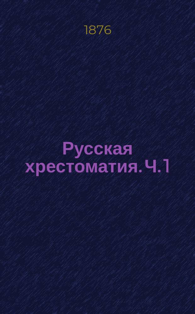 Русская хрестоматия. [Ч. 1] : Для двух первых классов средних учебных заведений