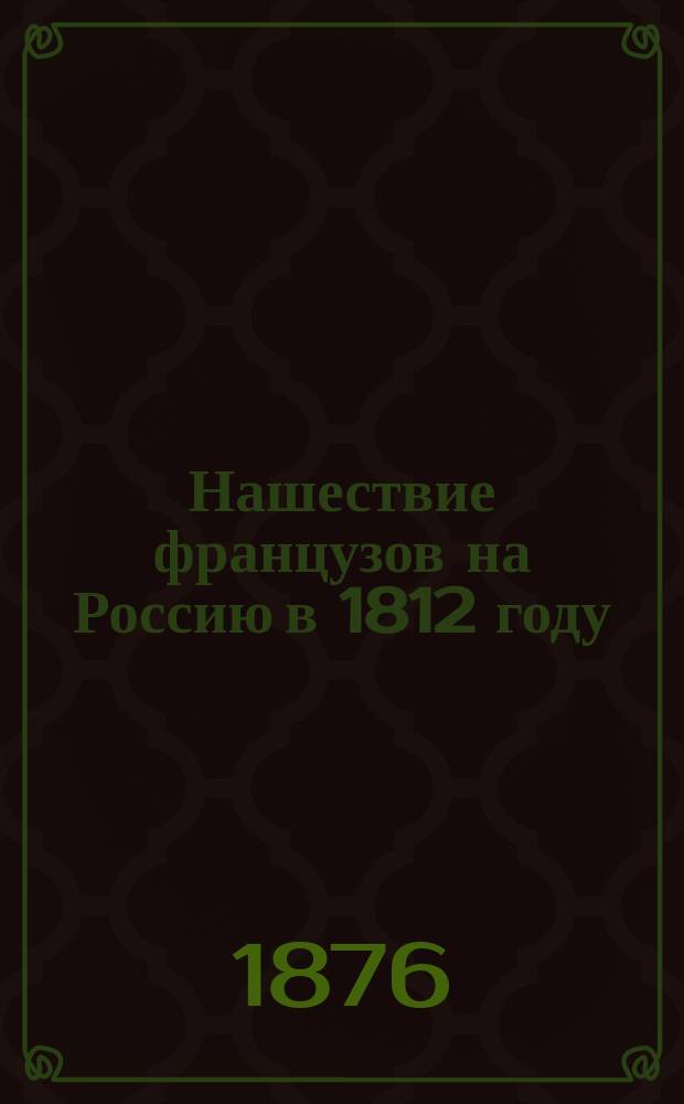 Нашествие французов на Россию в 1812 году : Сост. по Богдановичу, Карцеву и др. : Беседа для нижних чинов, чит. лейб-гвардии в Егер. полку поручиком Поляковым