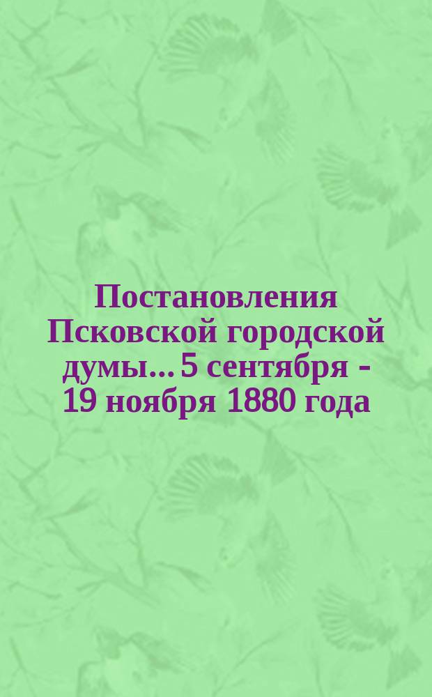 Постановления Псковской городской думы... 5 сентября - 19 ноября 1880 года