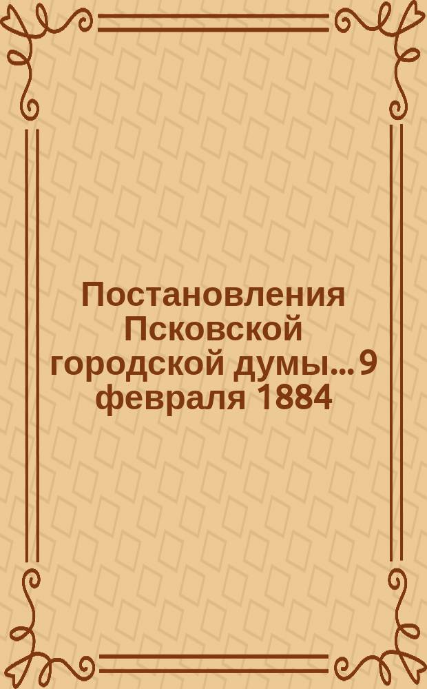 Постановления Псковской городской думы... 9 февраля 1884