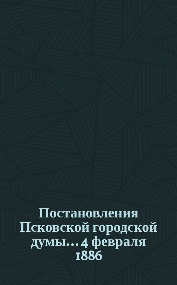 Постановления Псковской городской думы... 4 февраля 1886