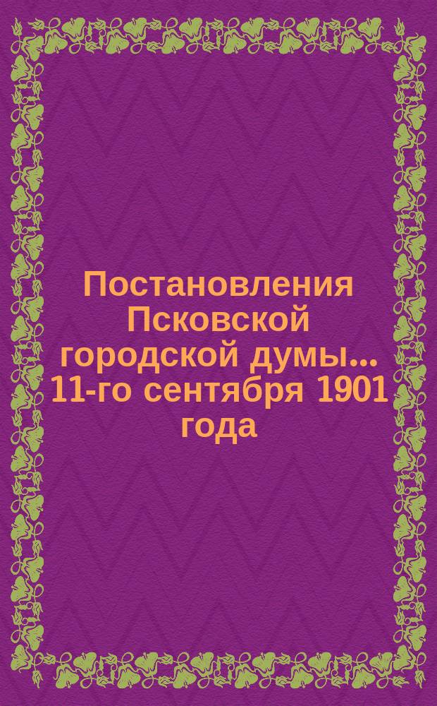 Постановления Псковской городской думы... 11-го сентября 1901 года