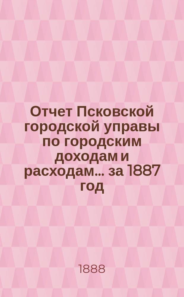 Отчет Псковской городской управы по городским доходам и расходам... за 1887 год