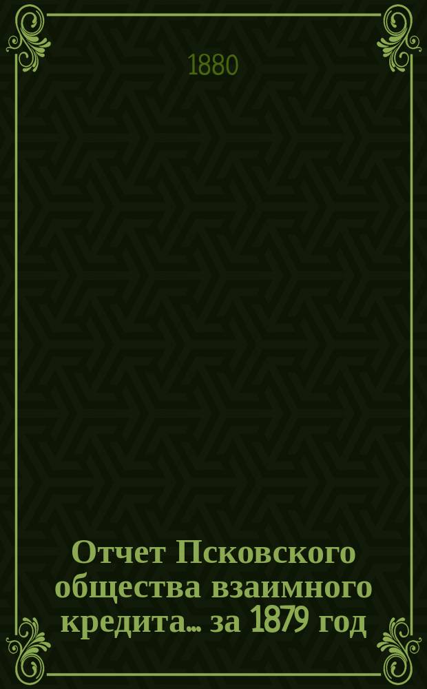 Отчет Псковского общества взаимного кредита... ... за 1879 год