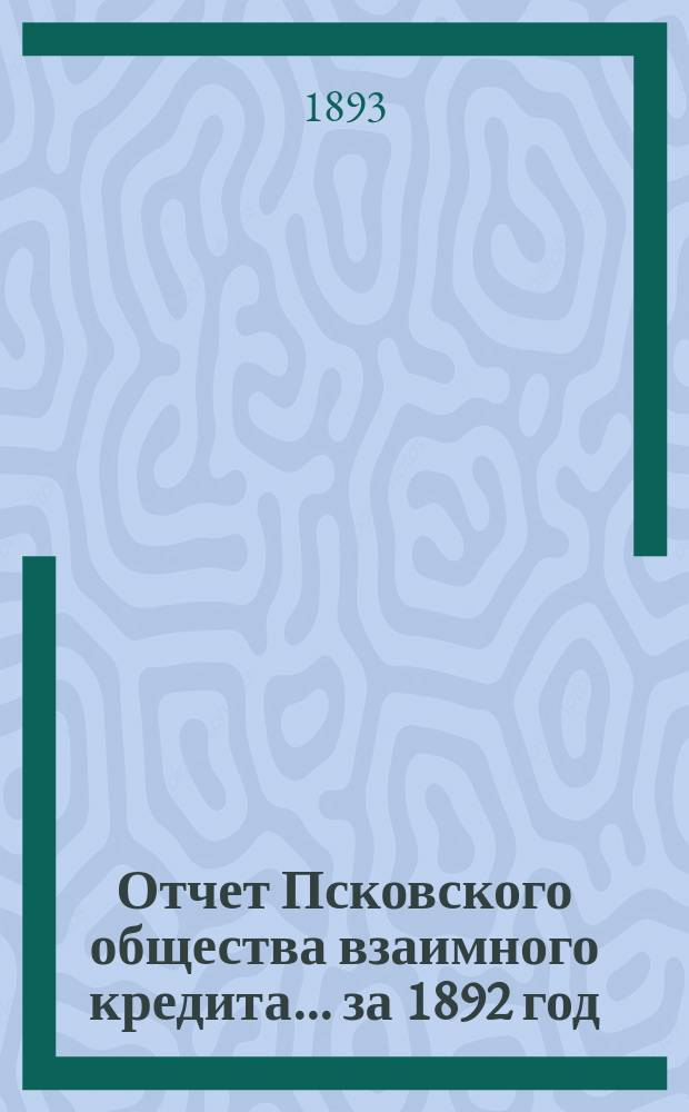 Отчет Псковского общества взаимного кредита... ... за 1892 год