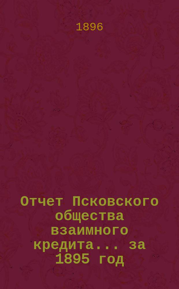 Отчет Псковского общества взаимного кредита... ... за 1895 год