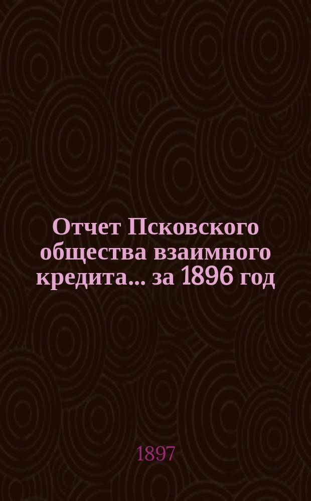 Отчет Псковского общества взаимного кредита... ... за 1896 год