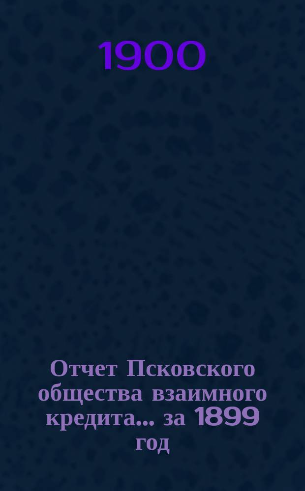 Отчет Псковского общества взаимного кредита... ... за 1899 год
