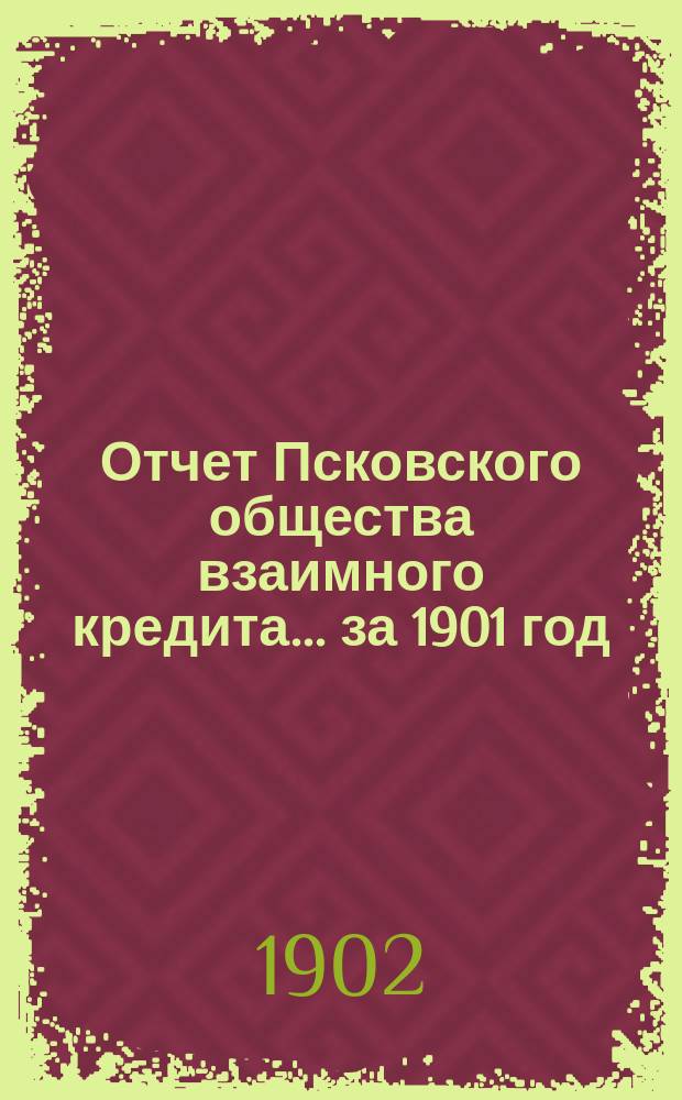 Отчет Псковского общества взаимного кредита... ... за 1901 год