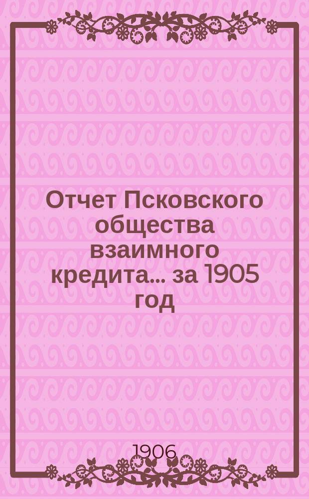 Отчет Псковского общества взаимного кредита... ... за 1905 год