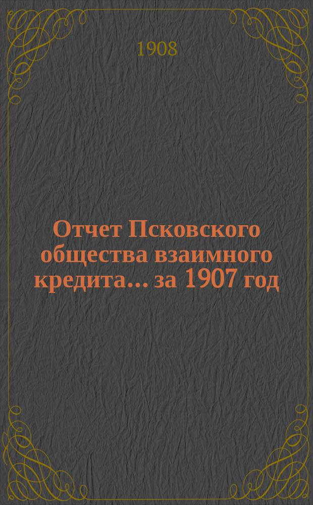 Отчет Псковского общества взаимного кредита... ... за 1907 год