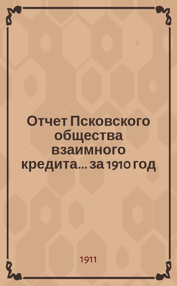 Отчет Псковского общества взаимного кредита... ... за 1910 год