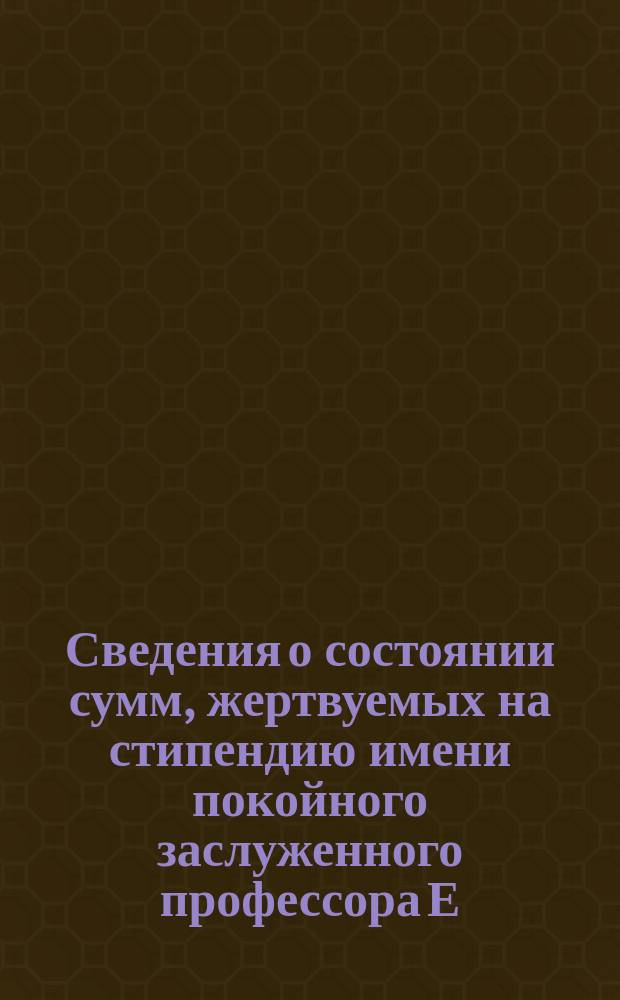 Сведения о состоянии сумм, жертвуемых на стипендию имени покойного заслуженного профессора Е.Ф. Аристова при Казанском университете : № 1-5