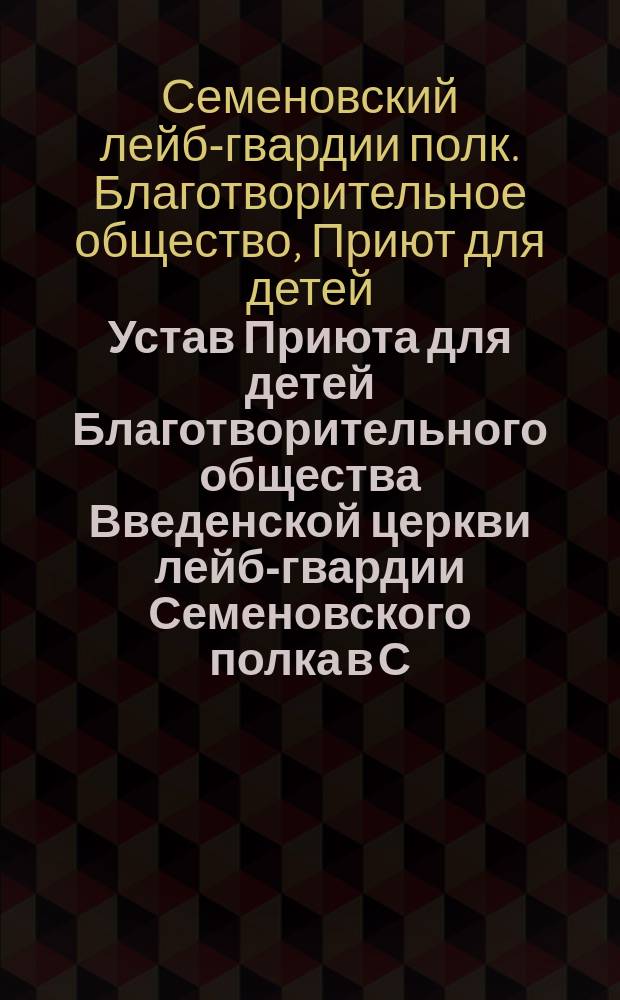 Устав Приюта для детей Благотворительного общества Введенской церкви лейб-гвардии Семеновского полка в С.-Петербурге : Утв. 14 окт. 1876 г