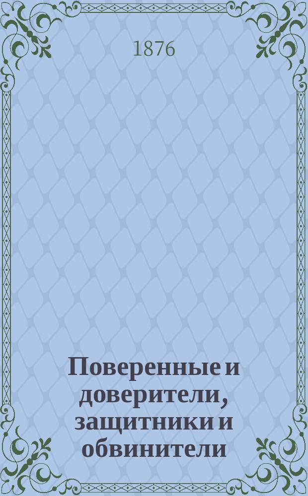 Поверенные и доверители, защитники и обвинители : Сист. свод узаконений с разъяснениями по решениям кассац. деп. с 1866 по 1876 г. и другим источникам, и прил. форм деловых бумаг, употребляемых в мировых судеб. установлениях и общих судеб. местах : В 3 ч