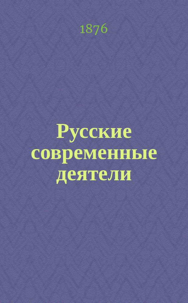 Русские современные деятели : Сб. портр. замечат. лиц настоящего времени с биогр. очерками. Т. 1-