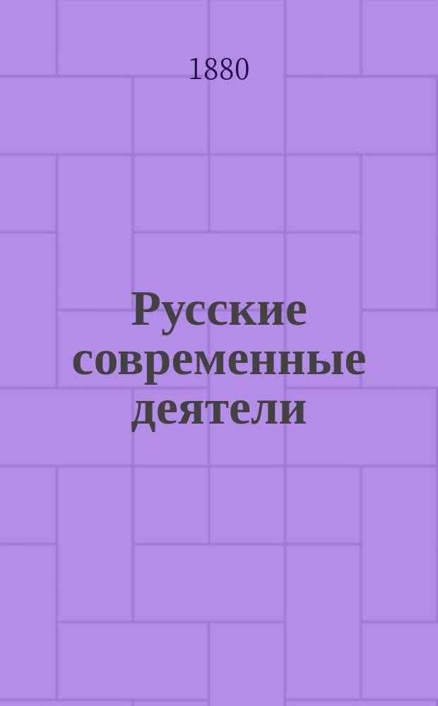 Русские современные деятели : Сб. портр. замечат. лиц настоящего времени с биогр. очерками. Т. 1-. Т. 8