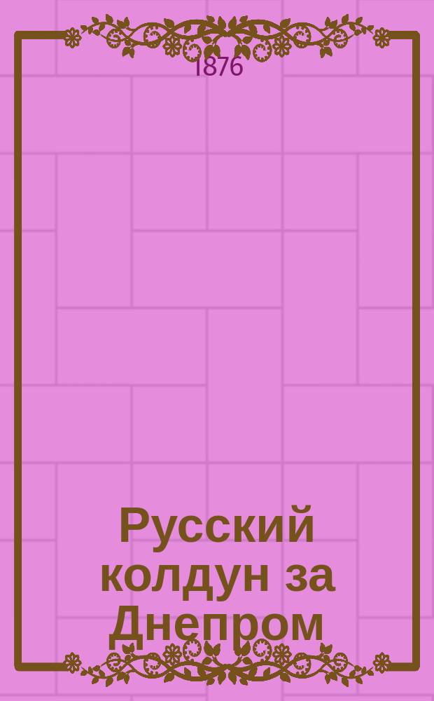 Русский колдун за Днепром : Роман из времен Петра I-го : В 2 ч