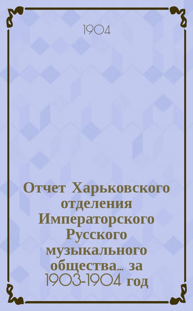Отчет Харьковского отделения Императорского Русского музыкального общества... за 1903-1904 год