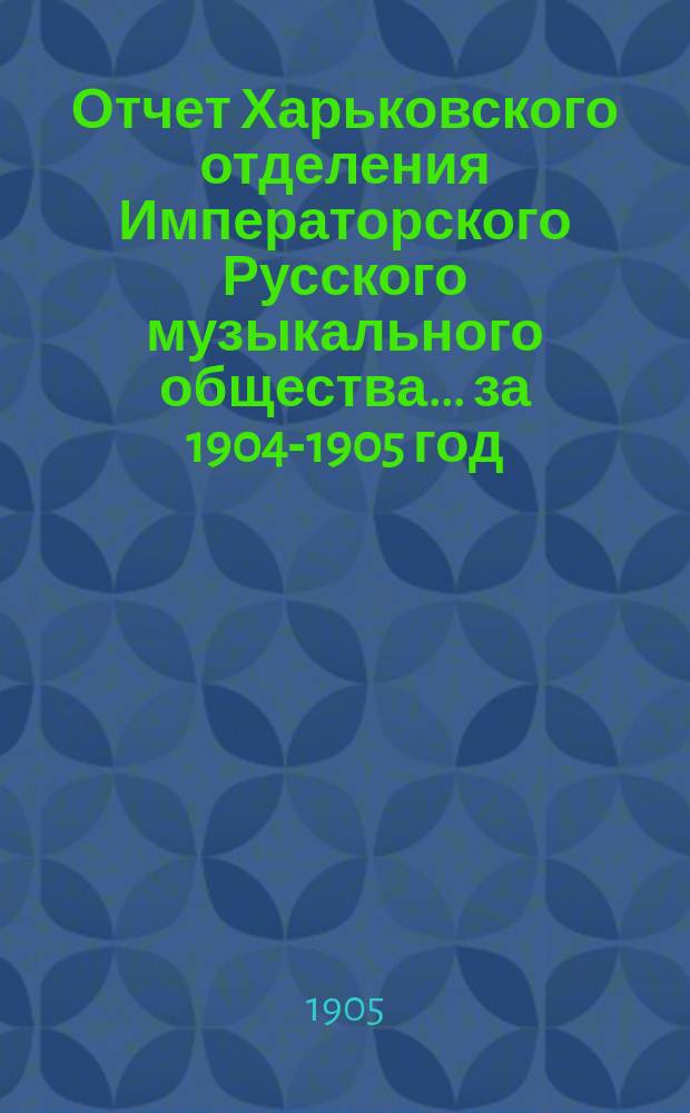 Отчет Харьковского отделения Императорского Русского музыкального общества... за 1904-1905 год