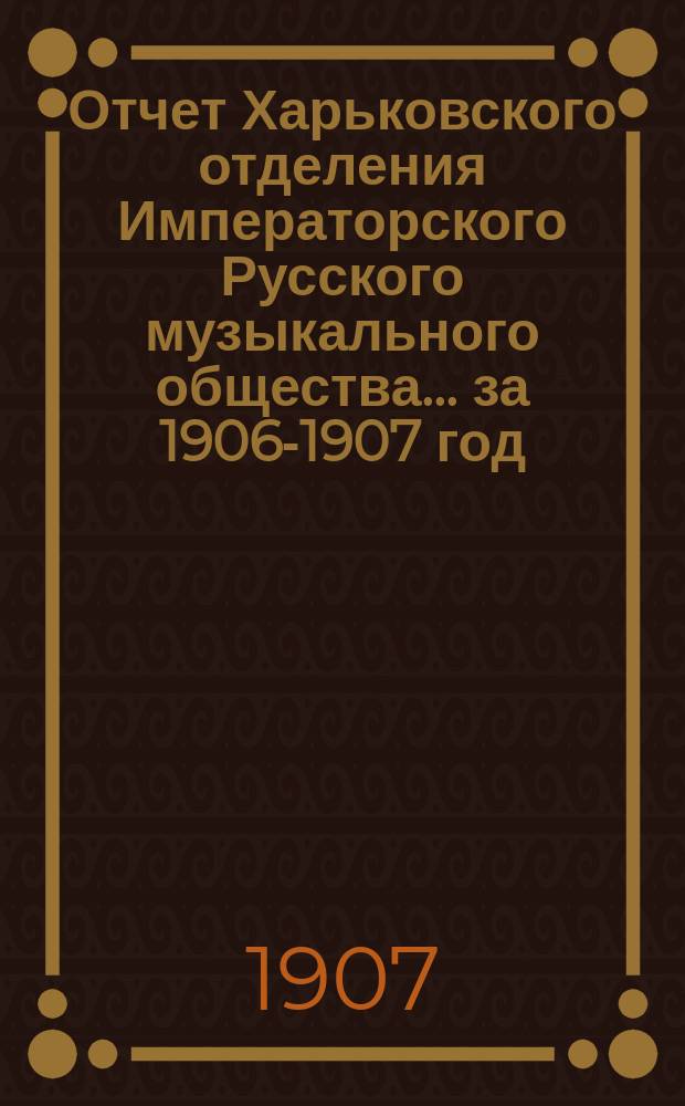 Отчет Харьковского отделения Императорского Русского музыкального общества... за 1906-1907 год