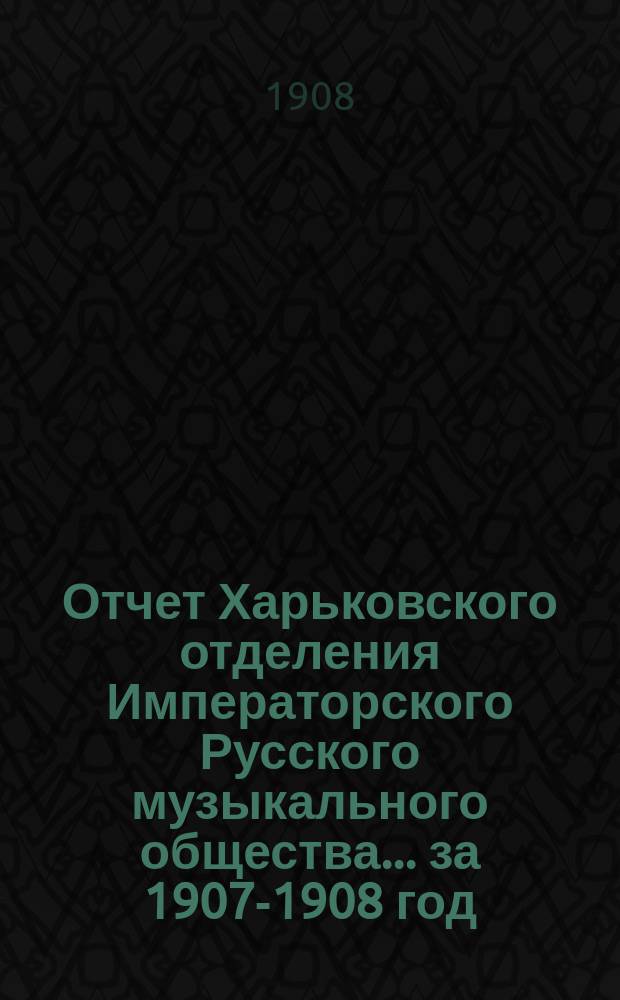 Отчет Харьковского отделения Императорского Русского музыкального общества... за 1907-1908 год