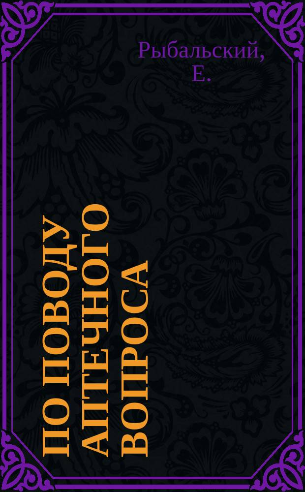 По поводу аптечного вопроса : Посвящается Днепр. земству Тавр. губ