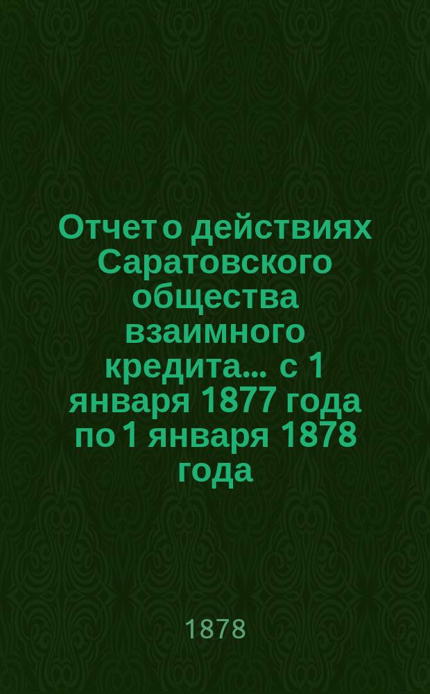 Отчет о действиях Саратовского общества взаимного кредита... ... с 1 января 1877 года по 1 января 1878 года