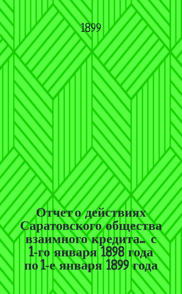 Отчет о действиях Саратовского общества взаимного кредита... ... с 1-го января 1898 года по 1-е января 1899 года