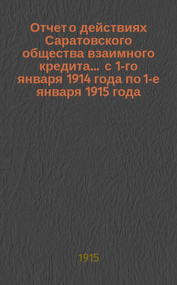 Отчет о действиях Саратовского общества взаимного кредита... ... с 1-го января 1914 года по 1-е января 1915 года