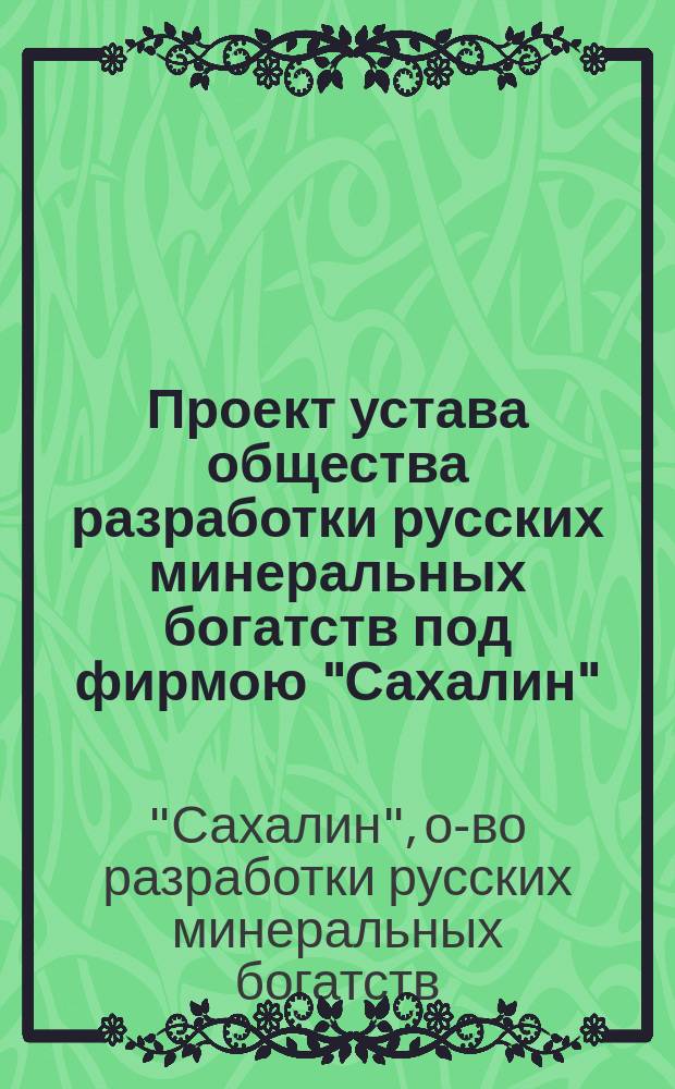 Проект устава общества разработки русских минеральных богатств под фирмою "Сахалин"