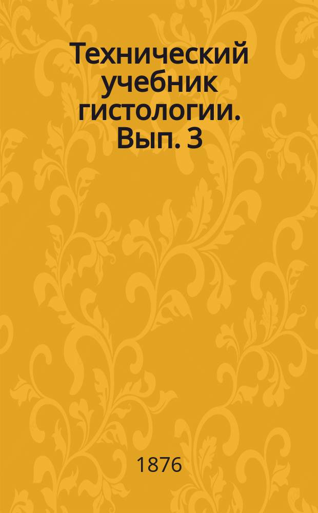 Технический учебник гистологии. [Вып. 3]