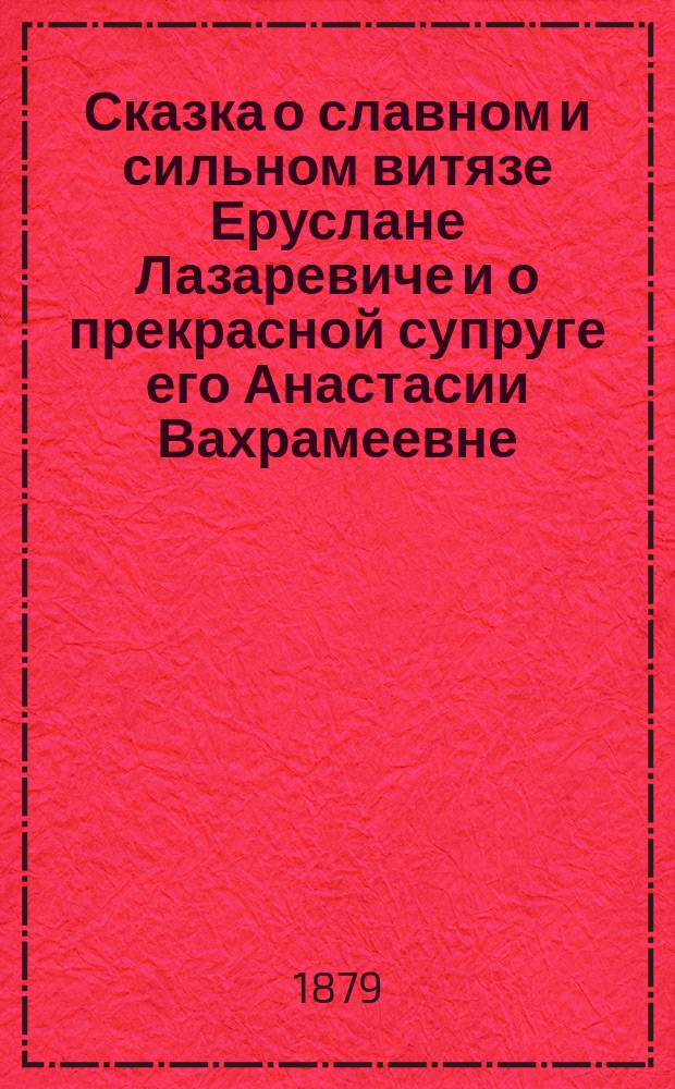 Сказка о славном и сильном витязе Еруслане Лазаревиче и о прекрасной супруге его Анастасии Вахрамеевне