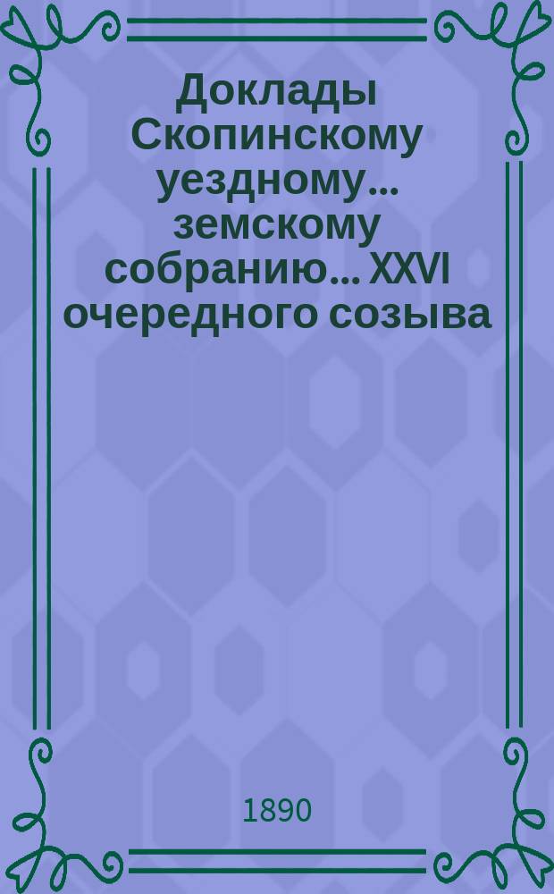 Доклады Скопинскому уездному... земскому собранию. ...XXVI очередного созыва