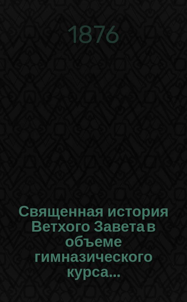 Священная история Ветхого Завета в объеме гимназического курса...